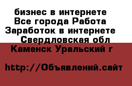 бизнес в интернете - Все города Работа » Заработок в интернете   . Свердловская обл.,Каменск-Уральский г.